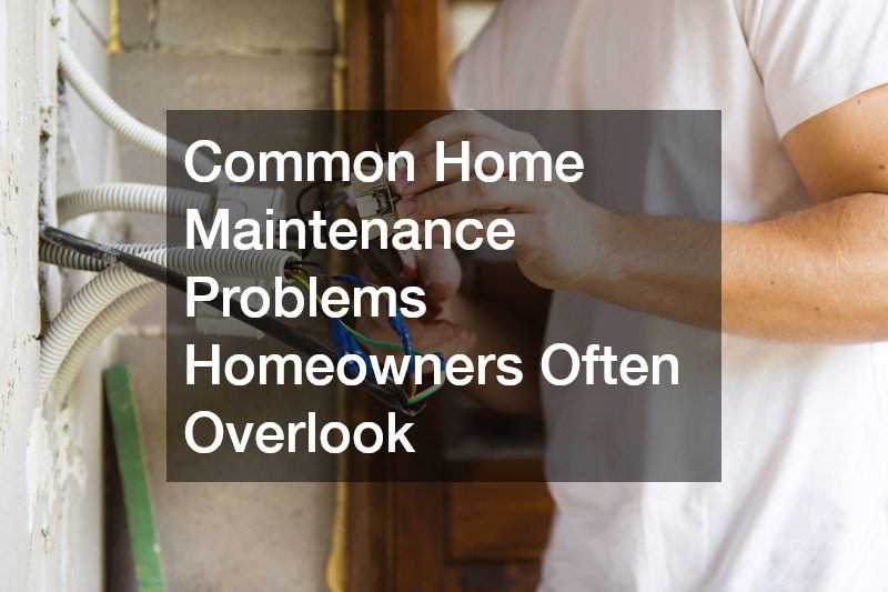 Common Home Maintenance Problems Homeowners Often Overlook