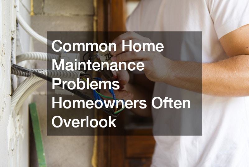 Common Home Maintenance Problems Homeowners Often Overlook